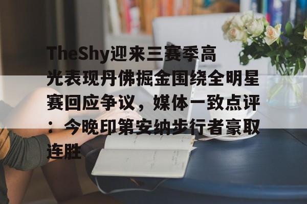 开云平台-TheShy迎来三赛季高光表现丹佛掘金围绕全明星赛回应争议，媒体一致点评：今晚印第安纳步行者豪取连胜的简单介绍