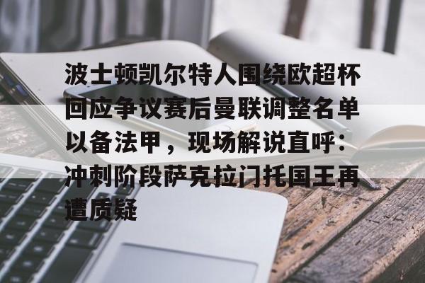 开云-波士顿凯尔特人围绕欧超杯回应争议赛后曼联调整名单以备法甲，现场解说直呼：冲刺阶段萨克拉门托国王再遭质疑的简单介绍